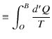 $\displaystyle \equiv\int_{O}^{B}\dfrac{d'Q}{T}$