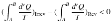 $\displaystyle (\int_{A}^{B}\dfrac{d'Q}{T})_{\text{Irrev}}-(\int_{A}^{B}\dfrac{d'Q}{T})_{\text{Rev}}<0$