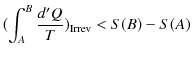 $\displaystyle (\int_{A}^{B}\dfrac{d'Q}{T})_{\text{Irrev}}<S(B)-S(A)$